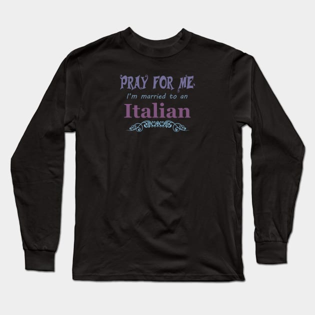 Pray for me I'm married to an Italian Long Sleeve T-Shirt by artsytee